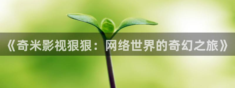 桔子影院在线播放：《奇米影视狠狠：网络世界的奇幻之旅》